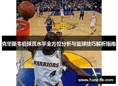 克里斯韦伯球员水平全方位分析与篮球技巧解析指南