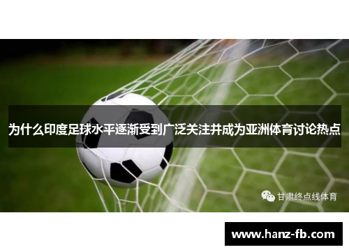 为什么印度足球水平逐渐受到广泛关注并成为亚洲体育讨论热点