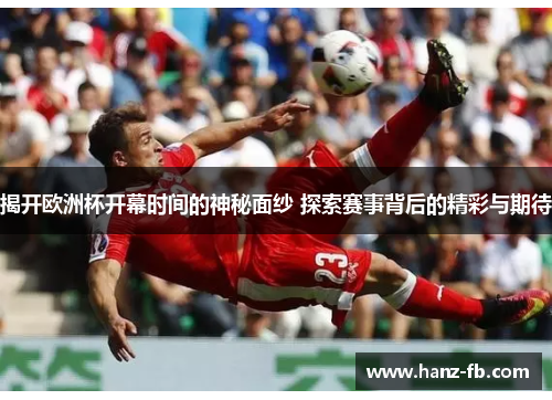 揭开欧洲杯开幕时间的神秘面纱 探索赛事背后的精彩与期待