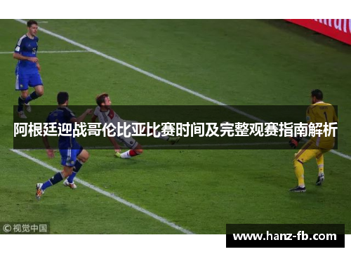 阿根廷迎战哥伦比亚比赛时间及完整观赛指南解析
