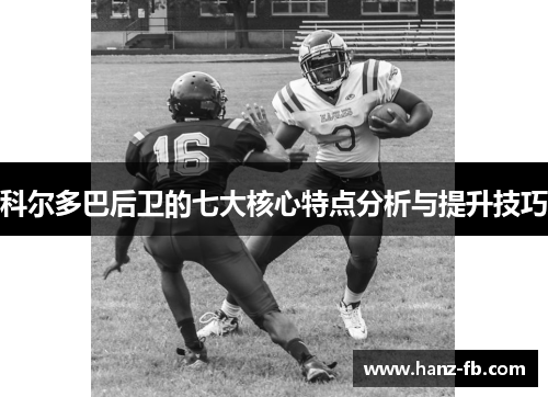 科尔多巴后卫的七大核心特点分析与提升技巧