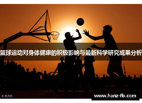 篮球运动对身体健康的积极影响与最新科学研究成果分析