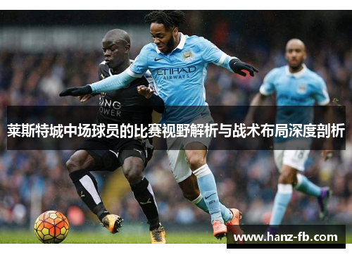 莱斯特城中场球员的比赛视野解析与战术布局深度剖析