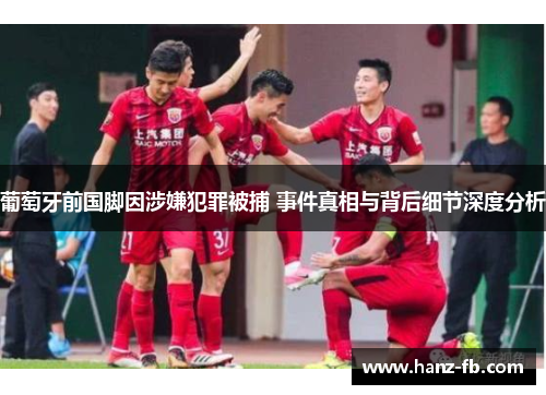 葡萄牙前国脚因涉嫌犯罪被捕 事件真相与背后细节深度分析