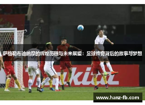 萨格勒布迪纳摩的辉煌历程与未来展望:足球传奇背后的故事与梦想