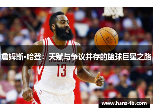 詹姆斯·哈登:天赋与争议并存的篮球巨星之路