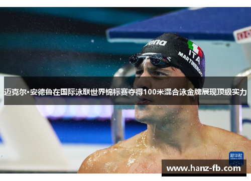 迈克尔·安德鲁在国际泳联世界锦标赛夺得100米混合泳金牌展现顶级实力