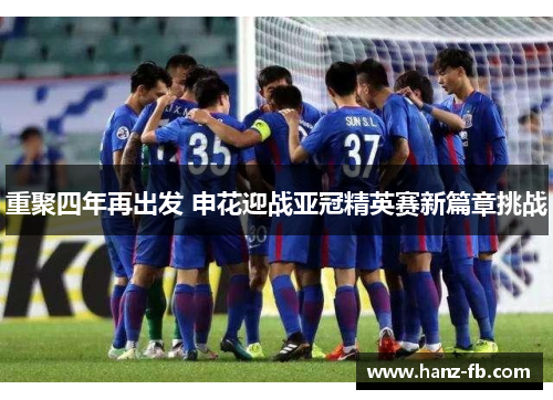 重聚四年再出发 申花迎战亚冠精英赛新篇章挑战 重聚四年再出发 申花迎战亚冠精英赛新篇章挑战