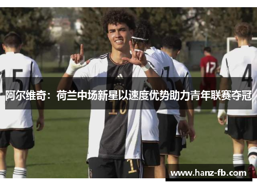 阿尔维奇:荷兰中场新星以速度优势助力青年联赛夺冠