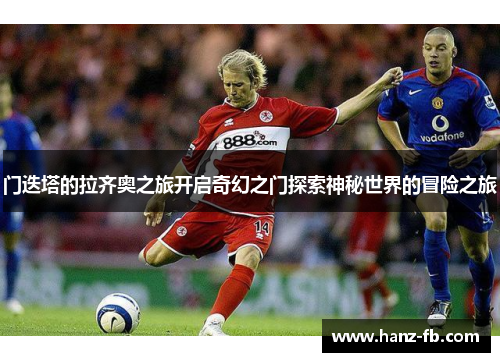 门迭塔的拉齐奥之旅开启奇幻之门探索神秘世界的冒险之旅 门迭塔的拉齐奥之旅开启奇幻之门探索神秘世界的冒险之旅