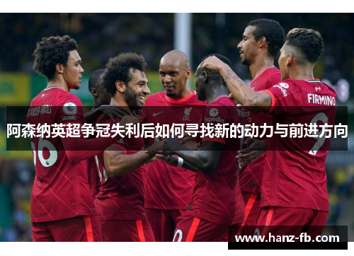 阿森纳英超争冠失利后如何寻找新的动力与前进方向