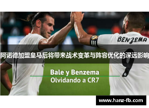 阿诺德加盟皇马后将带来战术变革与阵容优化的深远影响