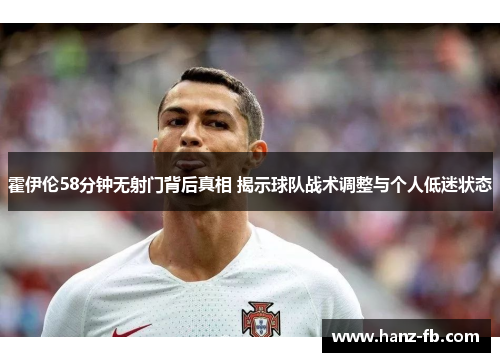 霍伊伦58分钟无射门背后真相 揭示球队战术调整与个人低迷状态
