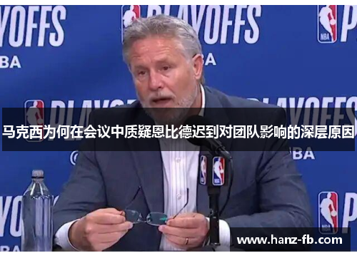 马克西为何在会议中质疑恩比德迟到对团队影响的深层原因 马克西为何在会议中质疑恩比德迟到对团队影响的深层原因
