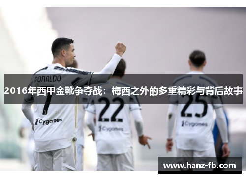 2016年西甲金靴争夺战:梅西之外的多重精彩与背后故事 2016年西甲金靴争夺战:梅西之外的多重精彩与背后故事