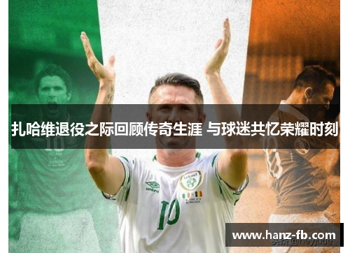 扎哈维退役之际回顾传奇生涯 与球迷共忆荣耀时刻 扎哈维退役之际回顾传奇生涯 与球迷共忆荣耀时刻