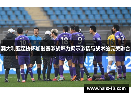 澳大利亚足协杯加时赛激战魅力揭示激情与战术的完美融合
