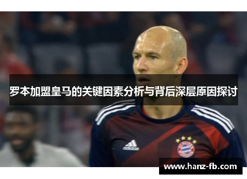 罗本加盟皇马的关键因素分析与背后深层原因探讨