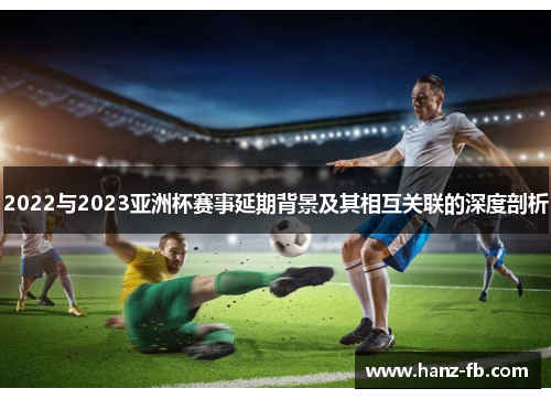 2022与2023亚洲杯赛事延期背景及其相互关联的深度剖析