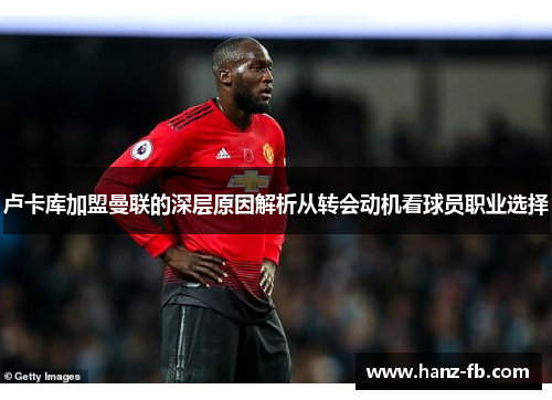 卢卡库加盟曼联的深层原因解析从转会动机看球员职业选择