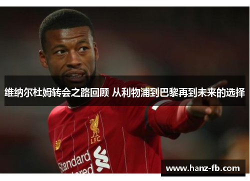 维纳尔杜姆转会之路回顾 从利物浦到巴黎再到未来的选择