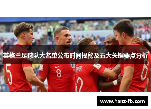 英格兰足球队大名单公布时间揭秘及五大关键要点分析