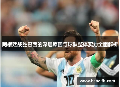 阿根廷战胜巴西的深层原因与球队整体实力全面解析