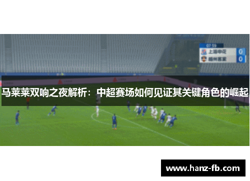 马莱莱双响之夜解析：中超赛场如何见证其关键角色的崛起