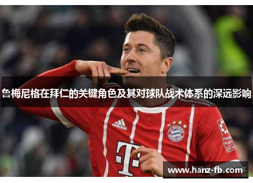 鲁梅尼格在拜仁的关键角色及其对球队战术体系的深远影响