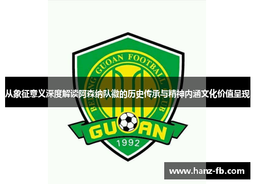 从象征意义深度解读阿森纳队徽的历史传承与精神内涵文化价值呈现