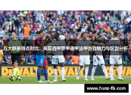 五大联赛特点对比：英超西甲意甲德甲法甲各自魅力与区别分析