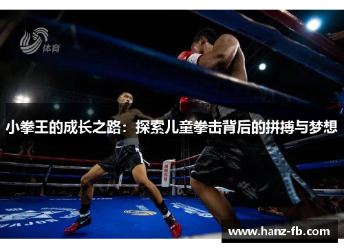 小拳王的成长之路:探索儿童拳击背后的拼搏与梦想 小拳王的成长之路:探索儿童拳击背后的拼搏与梦想