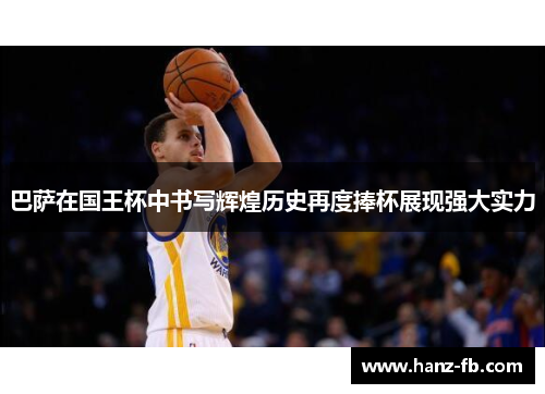 巴萨在国王杯中书写辉煌历史再度捧杯展现强大实力 巴萨在国王杯中书写辉煌历史再度捧杯展现强大实力