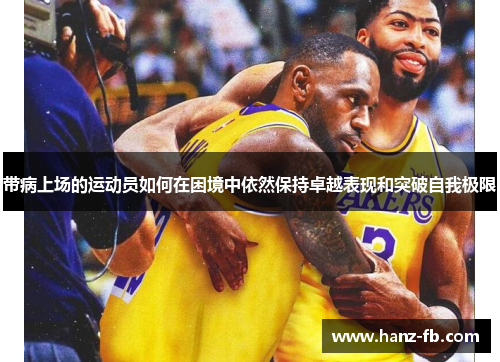 带病上场的运动员如何在困境中依然保持卓越表现和突破自我极限
