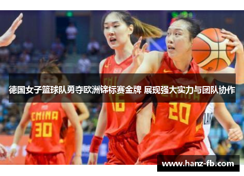 德国女子篮球队勇夺欧洲锦标赛金牌 展现强大实力与团队协作 德国女子篮球队勇夺欧洲锦标赛金牌 展现强大实力与团队协作
