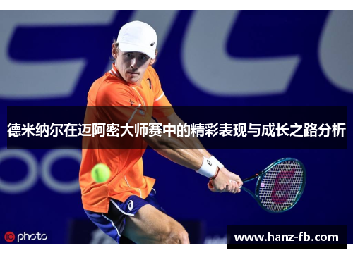 德米纳尔在迈阿密大师赛中的精彩表现与成长之路分析 德米纳尔在迈阿密大师赛中的精彩表现与成长之路分析