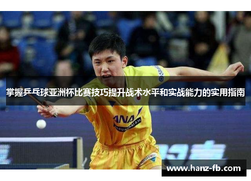 掌握乒乓球亚洲杯比赛技巧提升战术水平和实战能力的实用指南