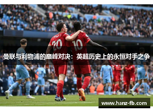 曼联与利物浦的巅峰对决：英超历史上的永恒对手之争