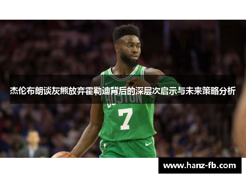 杰伦布朗谈灰熊放弃霍勒迪背后的深层次启示与未来策略分析