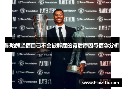 滕哈赫坚信自己不会被解雇的背后原因与信念分析