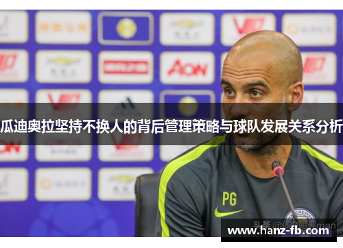 瓜迪奥拉坚持不换人的背后管理策略与球队发展关系分析