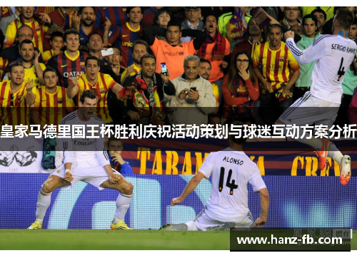 皇家马德里国王杯胜利庆祝活动策划与球迷互动方案分析