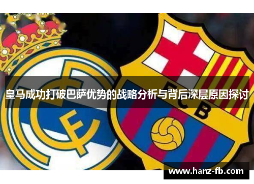 皇马成功打破巴萨优势的战略分析与背后深层原因探讨