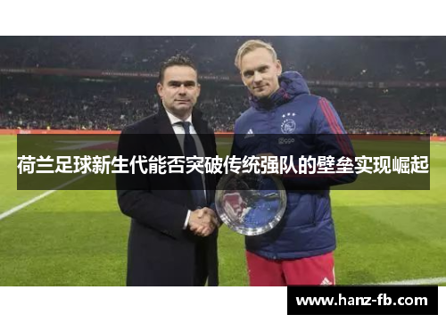 荷兰足球新生代能否突破传统强队的壁垒实现崛起 荷兰足球新生代能否突破传统强队的壁垒实现崛起
