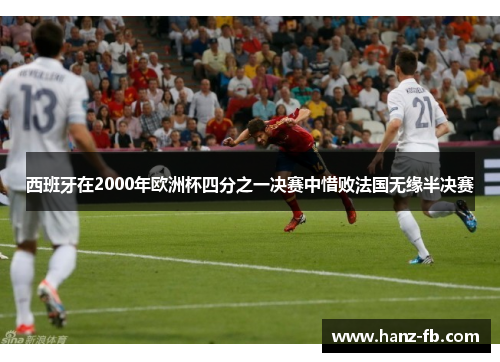 西班牙在2000年欧洲杯四分之一决赛中惜败法国无缘半决赛 西班牙在2000年欧洲杯四分之一决赛中惜败法国无缘半决赛