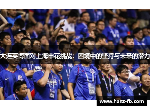 大连英博面对上海申花挑战:困境中的坚持与未来的潜力 大连英博面对上海申花挑战:困境中的坚持与未来的潜力