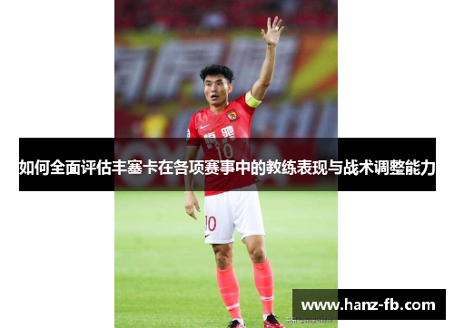 如何全面评估丰塞卡在各项赛事中的教练表现与战术调整能力 如何全面评估丰塞卡在各项赛事中的教练表现与战术调整能力