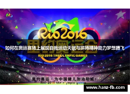 如何在奥运赛场上展现自我运动天赋与拼搏精神助力梦想腾飞 如何在奥运赛场上展现自我运动天赋与拼搏精神助力梦想腾飞