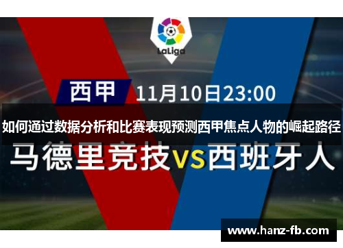 如何通过数据分析和比赛表现预测西甲焦点人物的崛起路径 如何通过数据分析和比赛表现预测西甲焦点人物的崛起路径