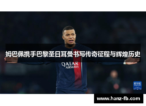 姆巴佩携手巴黎圣日耳曼书写传奇征程与辉煌历史 姆巴佩携手巴黎圣日耳曼书写传奇征程与辉煌历史